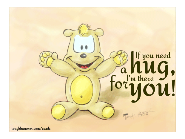 If you need a hug, I'm there for you!