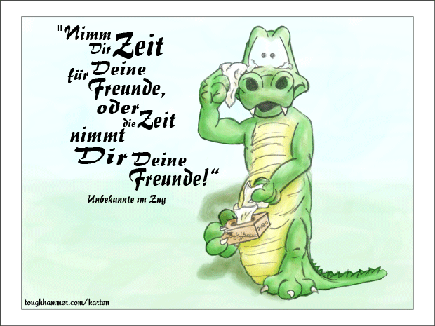 Krokodil mit Tr&auml;nen in den Augen und Taschent&uuml;chern in den H&auml;nden: &ldquo;Nimm Dir Zeit f&uuml; Deine Freunde, oder die Zeit nimmt Dir Deine Freunde!&rdquo;